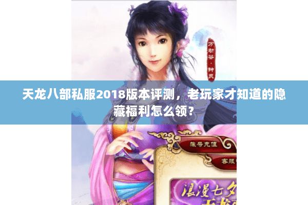 天龙八部私服2018版本评测，老玩家才知道的隐藏福利怎么领？