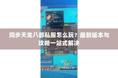 同步天龙八部私服怎么玩？最新版本与攻略一站式解决
