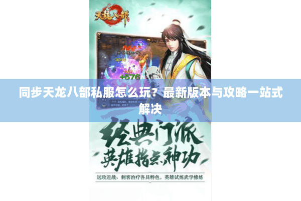 同步天龙八部私服怎么玩？最新版本与攻略一站式解决