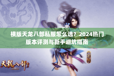 横版天龙八部私服怎么选？2024热门版本评测与新手避坑指南