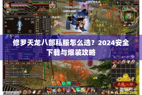 修罗天龙八部私服怎么选？2024安全下载与爆装攻略