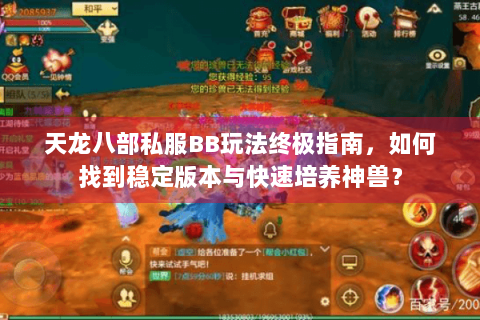 天龙八部私服BB玩法终极指南，如何找到稳定版本与快速培养神兽？