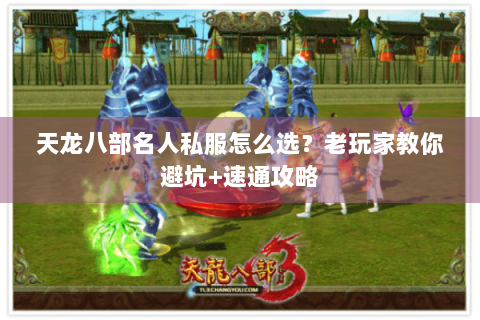 天龙八部名人私服怎么选？老玩家教你避坑+速通攻略