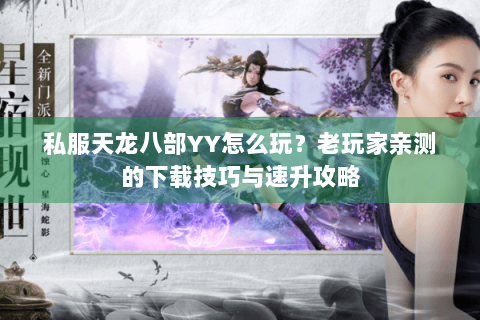 私服天龙八部YY怎么玩？老玩家亲测的下载技巧与速升攻略