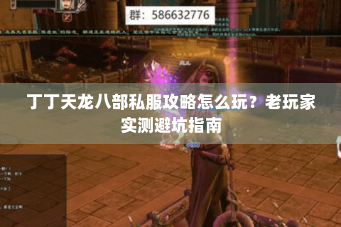 丁丁天龙八部私服攻略怎么玩？老玩家实测避坑指南