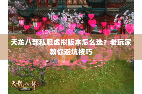 天龙八部私服虚拟版本怎么选？老玩家教你避坑技巧