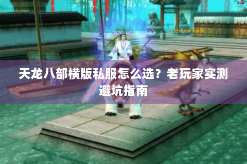 天龙八部横版私服怎么选？老玩家实测避坑指南