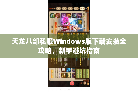 天龙八部私服Windows版下载安装全攻略，新手避坑指南