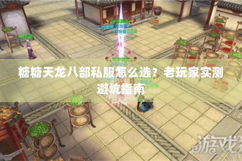 糖糖天龙八部私服怎么选？老玩家实测避坑指南