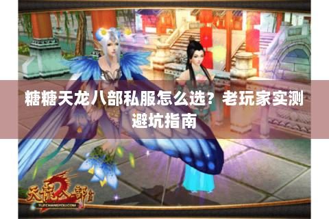 糖糖天龙八部私服怎么选？老玩家实测避坑指南
