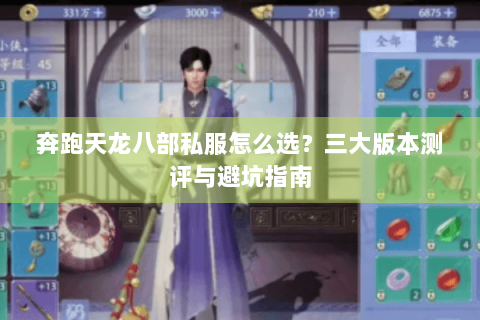 奔跑天龙八部私服怎么选？三大版本测评与避坑指南