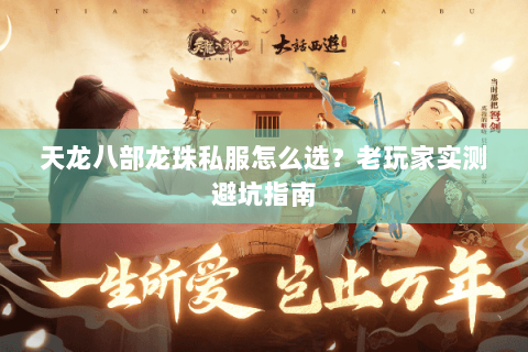 天龙八部龙珠私服怎么选？老玩家实测避坑指南