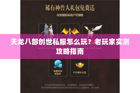 天龙八部创世私服怎么玩？老玩家实测攻略指南
