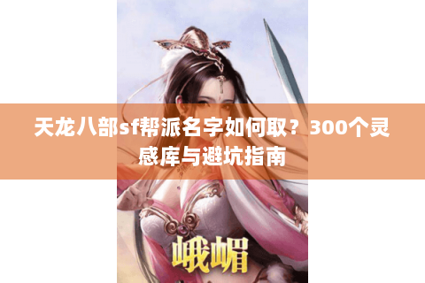 天龙八部sf帮派名字如何取？300个灵感库与避坑指南