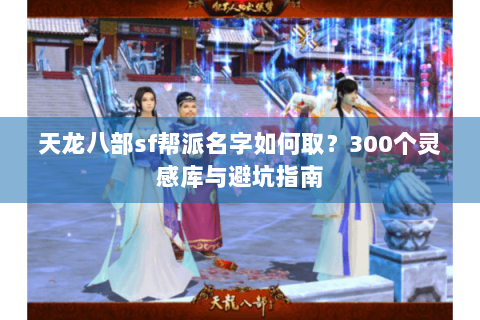 天龙八部sf帮派名字如何取？300个灵感库与避坑指南
