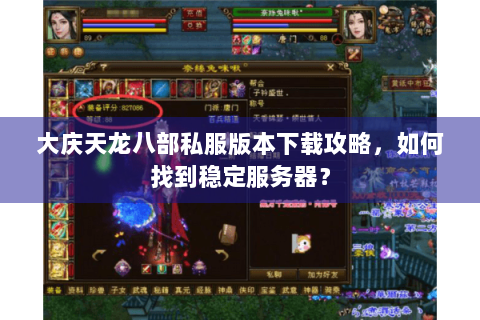 大庆天龙八部私服版本下载攻略，如何找到稳定服务器？