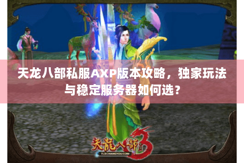 天龙八部私服AXP版本攻略，独家玩法与稳定服务器如何选？