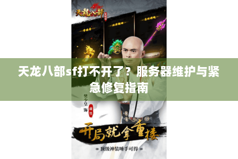 天龙八部sf打不开了？服务器维护与紧急修复指南