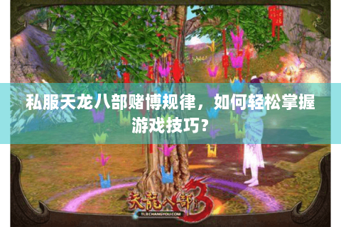 私服天龙八部赌博规律，如何轻松掌握游戏技巧？