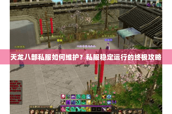 天龙八部私服如何维护？私服稳定运行的终极攻略