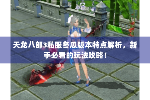 天龙八部3私服冬瓜版本特点解析,新手必看的玩法攻略! 天龙八部3私服冬瓜版本特点解析,新手必看的玩法攻略!