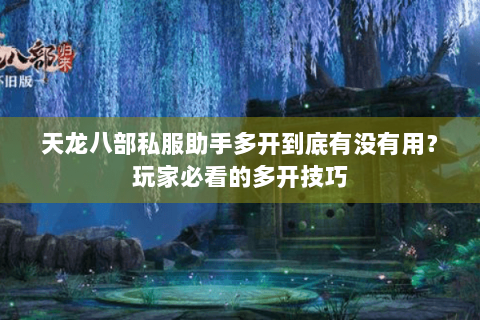 天龙八部私服助手多开到底有没有用？玩家必看的多开技巧