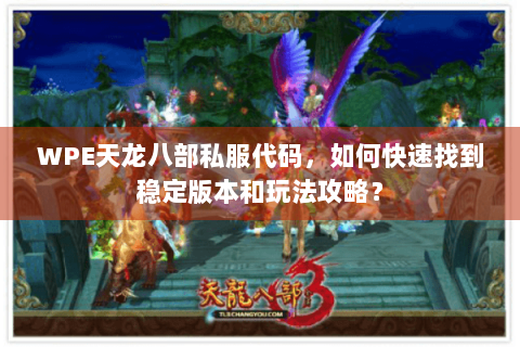 WPE天龙八部私服代码，如何快速找到稳定版本和玩法攻略？