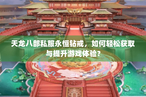 天龙八部私服永恒钻戒，如何轻松获取与提升游戏体验？