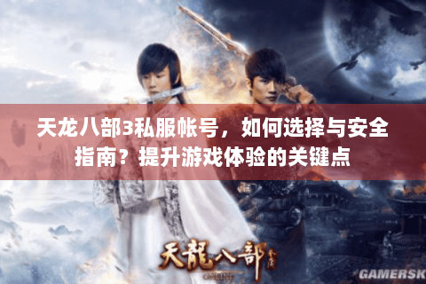 天龙八部3私服帐号，如何选择与安全指南？提升游戏体验的关键点