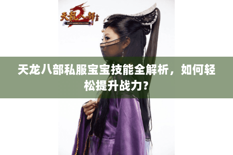 天龙八部私服宝宝技能全解析，如何轻松提升战力？