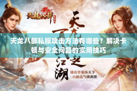 天龙八部私服攻击方法有哪些？解决卡顿与安全问题的实用技巧