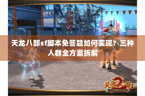 天龙八部sf脚本免答题如何实现？三种人群全方案拆解