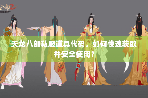 天龙八部私服道具代码，如何快速获取并安全使用？