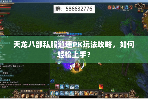 天龙八部私服逍遥PK玩法攻略，如何轻松上手？