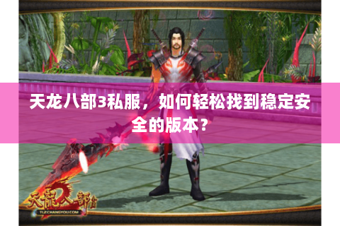 天龙八部3私服,如何轻松找到稳定安全的版本? 天龙八部3私服,如何轻松找到稳定安全的版本?