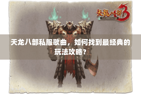 天龙八部私服歌曲，如何找到最经典的玩法攻略？