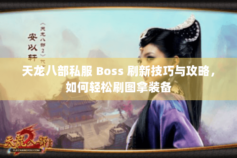 天龙八部私服 Boss 刷新技巧与攻略，如何轻松刷图拿装备