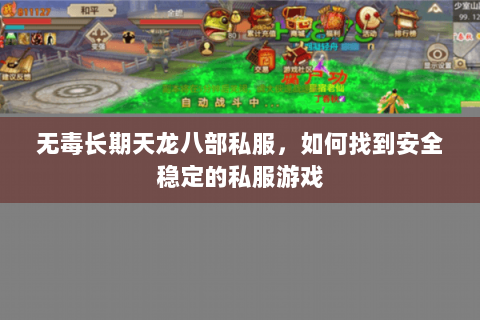 无毒长期天龙八部私服，如何找到安全稳定的私服游戏