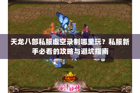 天龙八部私服虚空录制哪里玩？私服新手必看的攻略与避坑指南