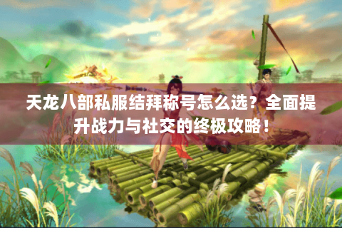 天龙八部私服结拜称号怎么选？全面提升战力与社交的终极攻略！