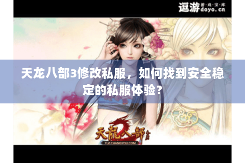 天龙八部3修改私服，如何找到安全稳定的私服体验？