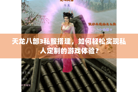 天龙八部3私服搭建，如何轻松实现私人定制的游戏体验？