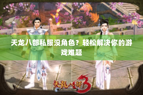 天龙八部私服没角色？轻松解决你的游戏难题