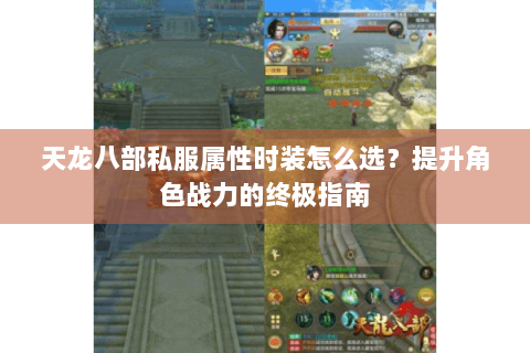 天龙八部私服属性时装怎么选？提升角色战力的终极指南