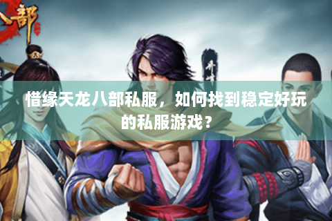 惜缘天龙八部私服，如何找到稳定好玩的私服游戏？