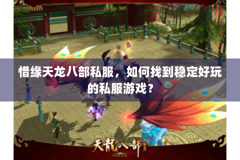 惜缘天龙八部私服，如何找到稳定好玩的私服游戏？