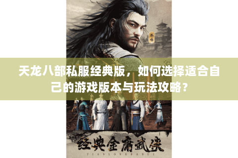 天龙八部私服经典版，如何选择适合自己的游戏版本与玩法攻略？
