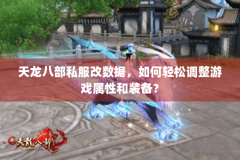天龙八部私服改数据，如何轻松调整游戏属性和装备？