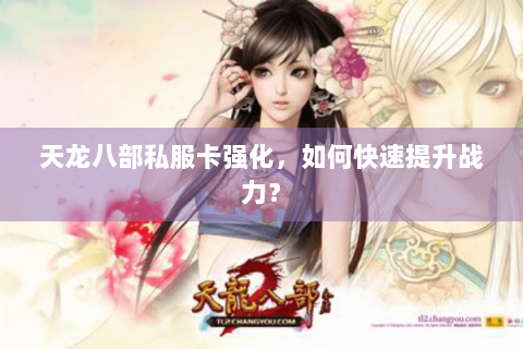 天龙八部私服卡强化，如何快速提升战力？