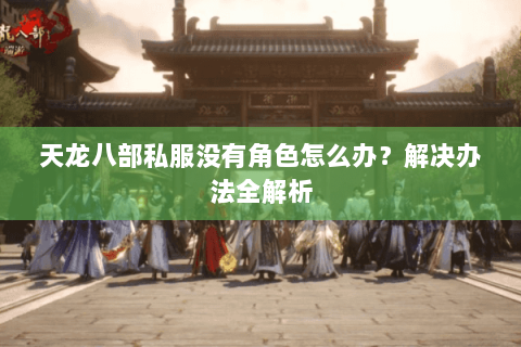 天龙八部私服没有角色怎么办？解决办法全解析